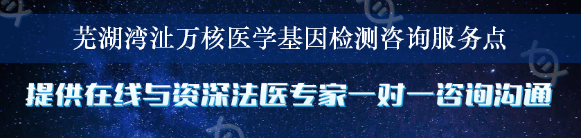 芜湖湾沚万核医学基因检测咨询服务点